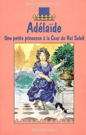 Adélaïde : une petite princesse à la cour du Roi-Soleil - Marie-Claude Monchaux