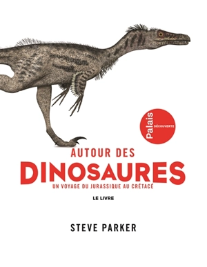 Autour des dinosaures : un voyage du Jurassique au Crétacé : le livre - Steve Parker