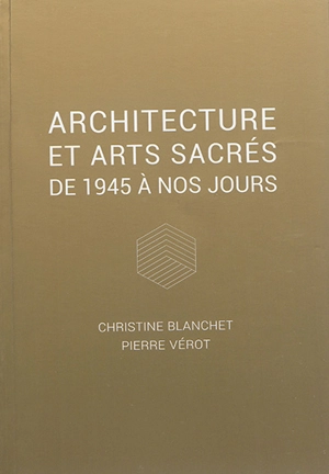 Architecture et arts sacrés : de 1945 à nos jours - Christine Blanchet