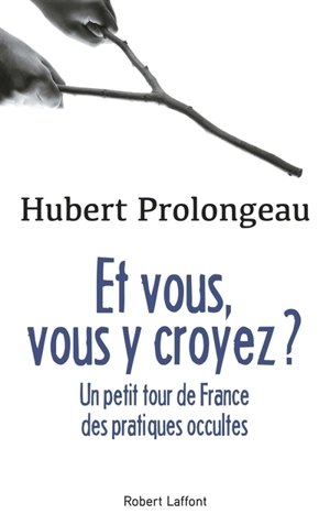 Et vous, vous y croyez ? : un petit tour de France des pratiques occultes - Hubert Prolongeau