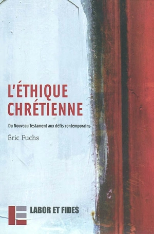 L'éthique chrétienne : du Nouveau Testament aux défis contemporains - Eric Fuchs