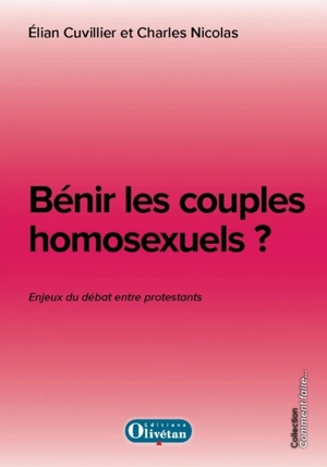 Bénir les couples homosexuels ? : enjeux du débat entre les protestants - Elian Cuvillier