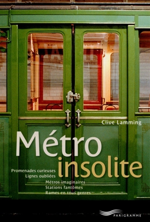 Métro insolite : promenades curieuses, lignes oubliées, stations fantômes, métros imaginaires, rames en tous genres... - Clive Lamming