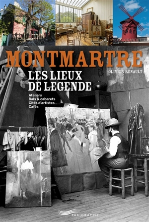 Montmartre, les lieux de légende : ateliers, bals & cabarets, cités d'artistes, cafés - Olivier Renault