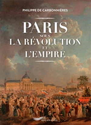 Paris sous la Révolution et l'Empire - Philippe de Carbonnières