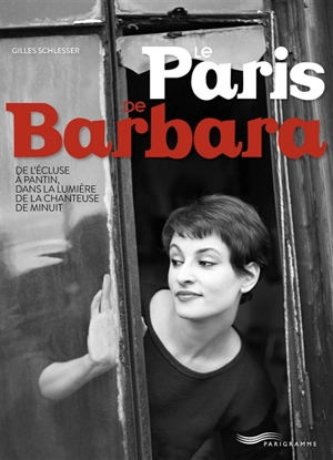 Le Paris de Barbara : de l'Ecluse à Pantin, dans la lumière de la chanteuse de minuit - Gilles Schlesser