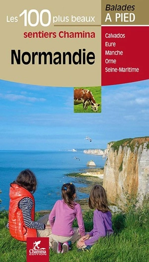 Normandie : les 100 plus beaux sentiers Chamina : Calvados, Eure, Manche, Orne, Seine-Maritime