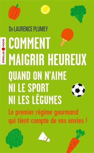 Comment maigrir heureux quand on n'aime ni le sport ni les légumes : le premier régime gourmand qui tient compte de vos envies ! - Laurence Plumey