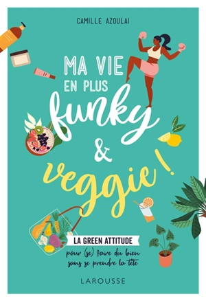 Ma vie en plus funky & veggie ! : la green attitude : pour (se) faire du bien sans se prendre la tête - Camille Azoulai