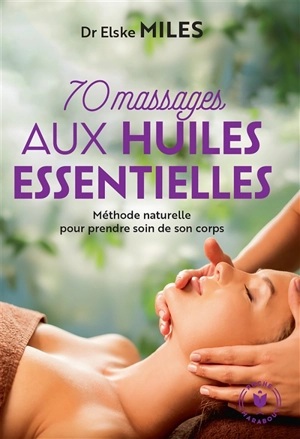 70 massages aux huiles essentielles : méthode naturelle pour prendre soin de son corps - Elske Miles