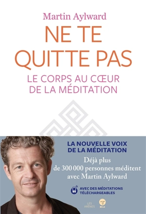 Ne te quitte pas : le corps au coeur de la méditation - Martin Aylward