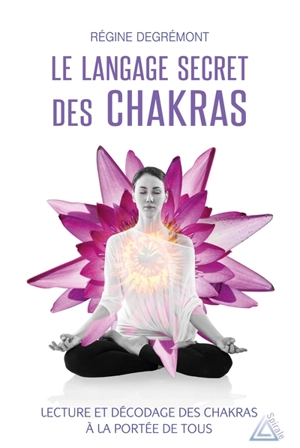 Le langage secret des chakras : lecture et décodage des chakras à la portée de tous - Régine Degrémont