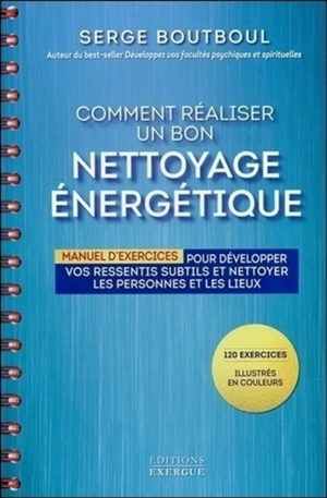 Comment réaliser un bon nettoyage énergétique : manuel d'exercices pour développer vos ressentis subtils et nettoyer les personnes et les lieux - Serge Boutboul