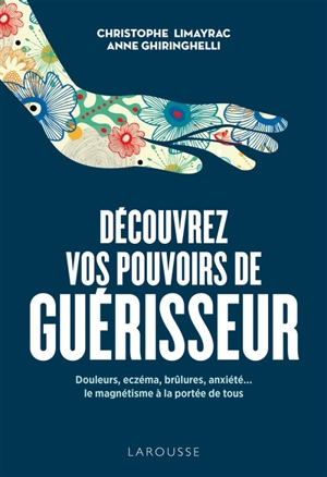 Découvrez vos pouvoirs de guérisseur : douleurs, eczéma, brûlures, anxiété... : le magnétisme à la portée de tous - Christophe Limayrac