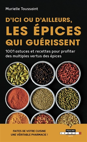 D'ici ou d'ailleurs, les épices qui guérissent : 1.001 astuces et recettes pour profiter des multiples vertus des épices - Murielle Toussaint