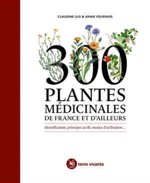 300 plantes médicinales de France et d'ailleurs : identification, principes actifs, modes d'utilisation... - Claudine Luu