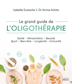 Le grand guide de l'oligothérapie : santé, alimentation, beauté, sport, bien-être, longévité, immunité - Isabelle Eustache