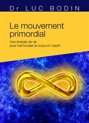 Le mouvement primordial : une méthode énergétique pour harmoniser le corps et l'esprit - Luc Bodin