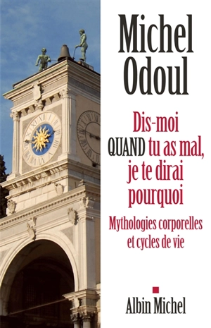 Dis-moi quand tu as mal, je te dirai pourquoi : mythologies corporelles et cycles de vie - Michel Odoul