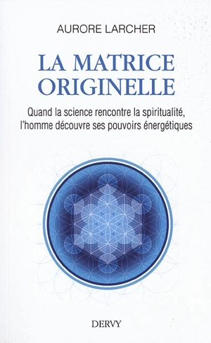 La matrice originelle : quand la science rencontre la spiritualité, l'homme découvre ses pouvoirs énergétiques - Aurore Larcher