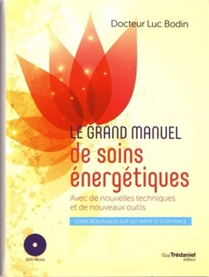 Le grand manuel de soins énergétiques : avec de nouvelles techniques et de nouveaux outils : soins réalisables sur soi-même et à distance - Luc Bodin