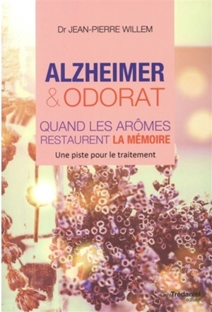 Alzheimer & odorat : quand les arômes restaurent la mémoire : une piste pour le traitement - Jean-Pierre Willem