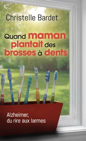 Quand maman plantait des brosses à dents : Alzheimer, du rire aux larmes - Christelle Bardet