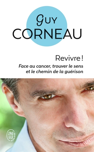 Revivre ! : face au cancer, trouver le sens et le chemin de la guérison - Guy Corneau