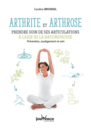 Arthrite et arthrose : prendre soin de ses articulations à l'aide de la naturopathie : prévention, soulagement et soin - Catherine Brondel