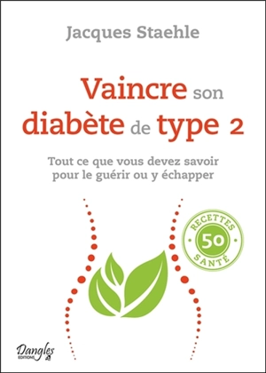 Vaincre son diabète de type 2 : tout ce que vous devez savoir pour le guérir ou y échapper - Jacques Staehle