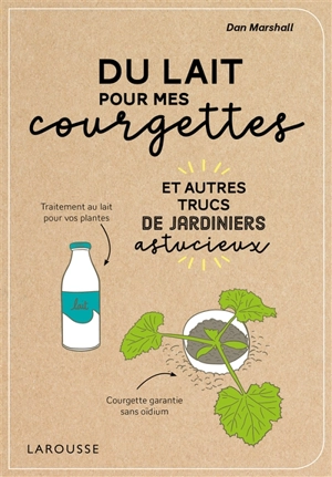 Du lait pour mes courgettes : et autres trucs de jardiniers astucieux - Dan Marshall