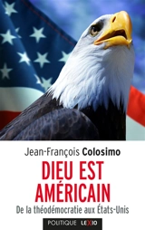 Théologie et politique. Vol. 1. Dieu est américain : de la théodémocratie aux Etats-Unis - Jean-François Colosimo