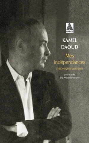 Mes indépendances : chroniques 2010-2016 - Kamel Daoud