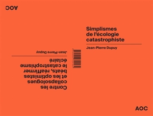 Simplismes de l’écologie catastrophiste. Contre les collapsologues et les optimistes béats, réaffirmer le catastrophisme éclairé - Jean-Pierre Dupuy