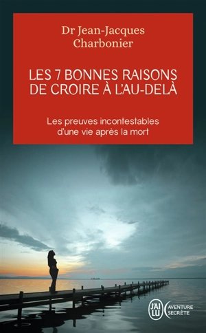 Les 7 bonnes raisons de croire à l'au-delà : le livre à offrir aux sceptiques et aux détracteurs - Jean-Jacques Charbonier