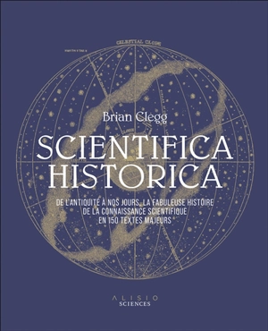 Scientifica historica : de l'Antiquité à nos jours, la fabuleuse histoire de la connaissance scientifique en 150 textes majeurs - Brian Clegg
