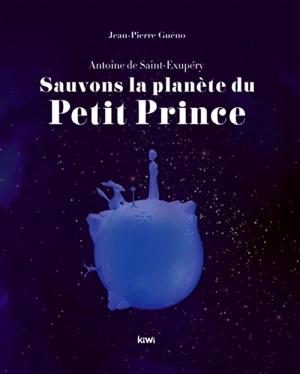 Sauvons la planète du Petit Prince : Antoine de Saint-Exupéry - Jean-Pierre Guéno