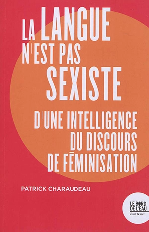 La langue n'est pas sexiste : d'une intelligence du discours de féminisation - Patrick Charaudeau