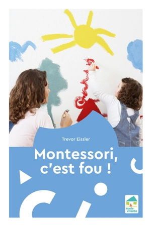 Montessori, c'est fou ! - Trevor Eissler