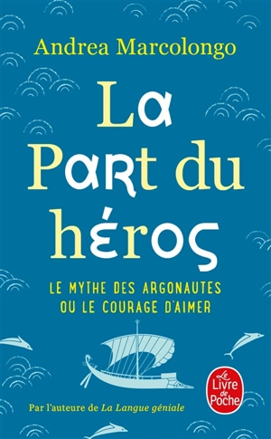 La part du héros : le mythe des Argonautes ou Le courage d'aimer - Andrea Marcolongo