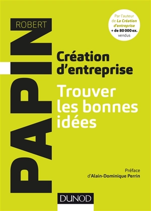 Création d'entreprise, trouver les bonnes idées : et mieux vous connaître pour mieux réussir - Robert Papin