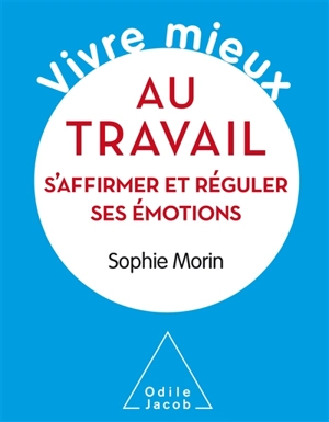 Vivre mieux au travail : s'affirmer et réguler ses émotions - Sophie Morin