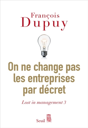 Lost in management. Vol. 3. On ne change pas les entreprises par décret : pour une théorie de l'action - François Dupuy