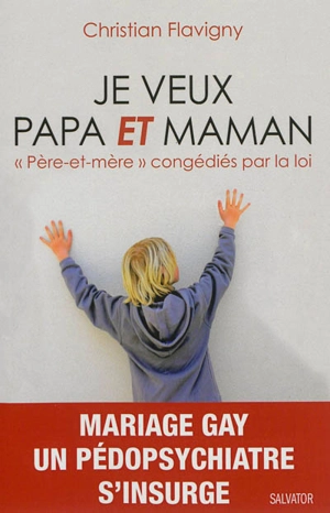 Je veux papa et maman : père-et-mère congédiés par la loi - Christian Flavigny