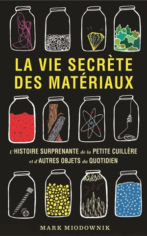 La vie secrète des matériaux : l'histoire surprenante de la petite cuillère et d'autres objets du quotidien - Mark Miodownik