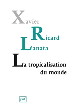 La tropicalisation du monde : topologie d'un retournement planétaire - Xavier Ricard Lanata