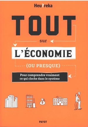 Tout sur l'économie (ou presque) : pour comprendre vraiment ce qui cloche dans le système - Heu?reka