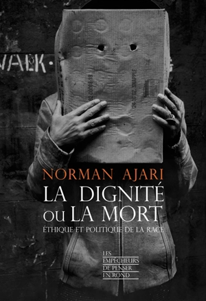 La dignité ou la mort : éthique et politique de la race - Norman Ajari