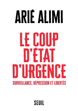 Le coup d'Etat d'urgence : surveillance, répression et libertés - Arié Alimi