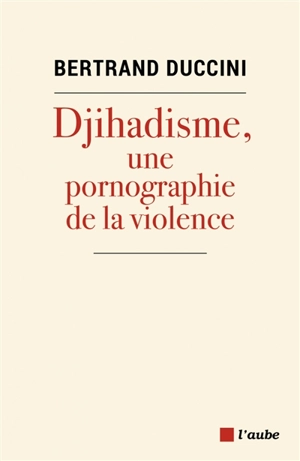Djihadisme, une pornographie de la violence - Bertrand Duccini